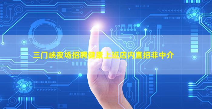 三门峡夜场招聘健康上班店内直招非中介