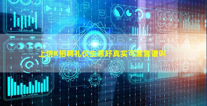 上饶K招聘礼仪生意好真实可靠靠谱叫
